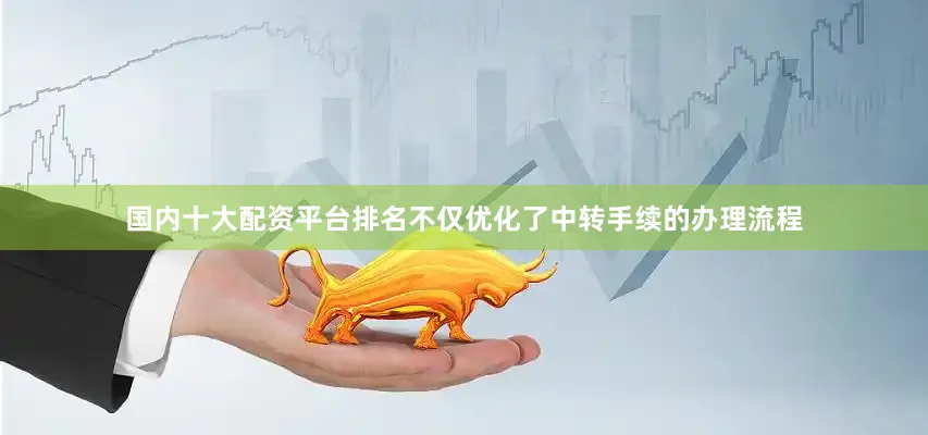 国内十大配资平台排名不仅优化了中转手续的办理流程