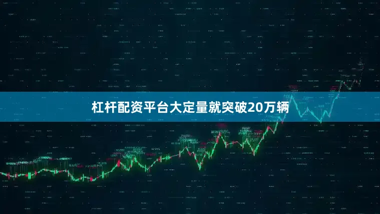 杠杆配资平台大定量就突破20万辆
