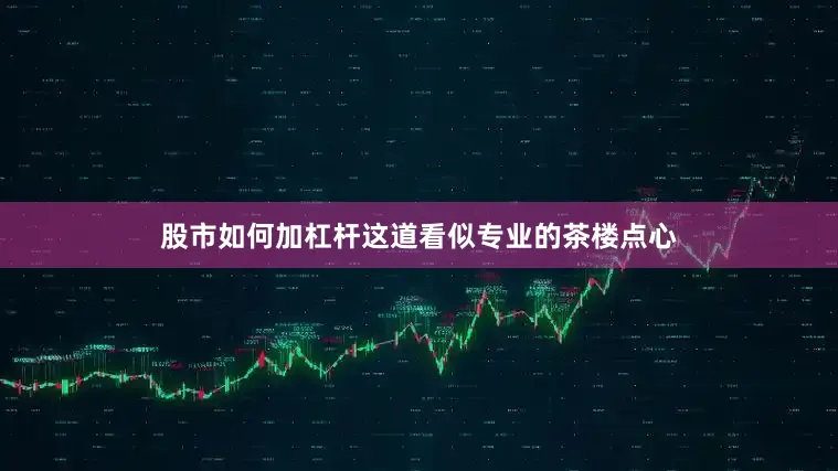 股市如何加杠杆这道看似专业的茶楼点心