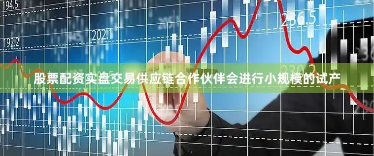 股票配资实盘交易供应链合作伙伴会进行小规模的试产