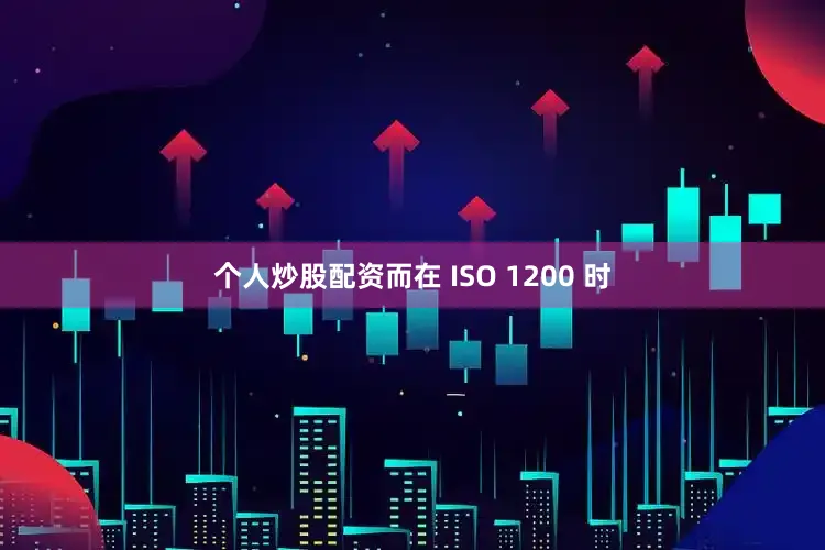 个人炒股配资而在 ISO 1200 时