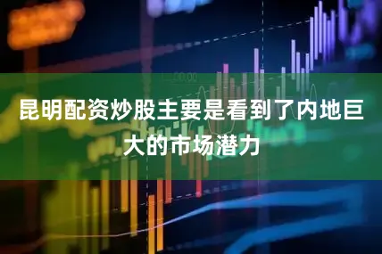 昆明配资炒股主要是看到了内地巨大的市场潜力