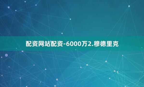配资网站配资-6000万2.穆德里克