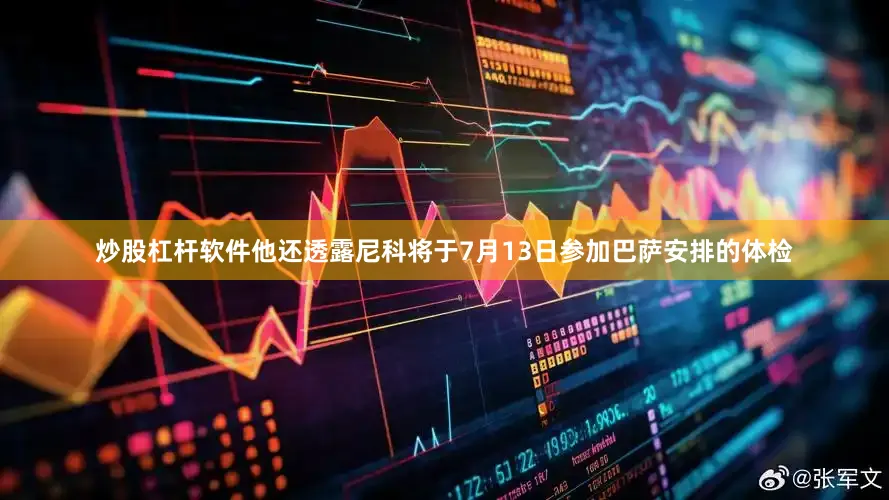 炒股杠杆软件他还透露尼科将于7月13日参加巴萨安排的体检