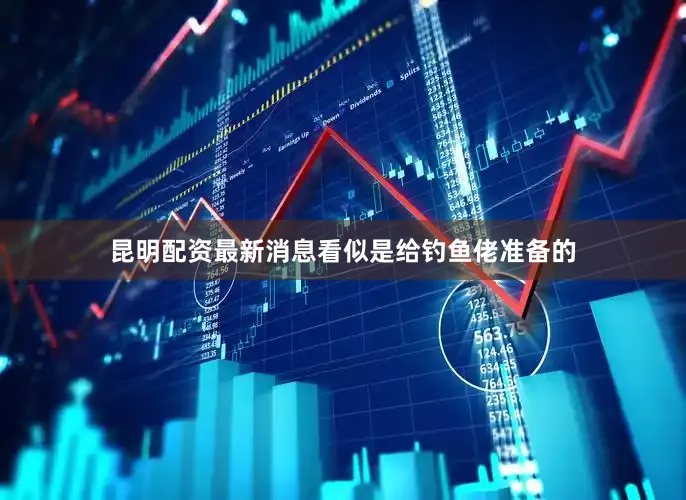 昆明配资最新消息看似是给钓鱼佬准备的