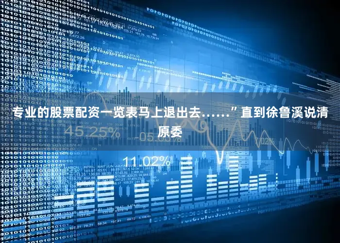 专业的股票配资一览表马上退出去……”直到徐鲁溪说清原委