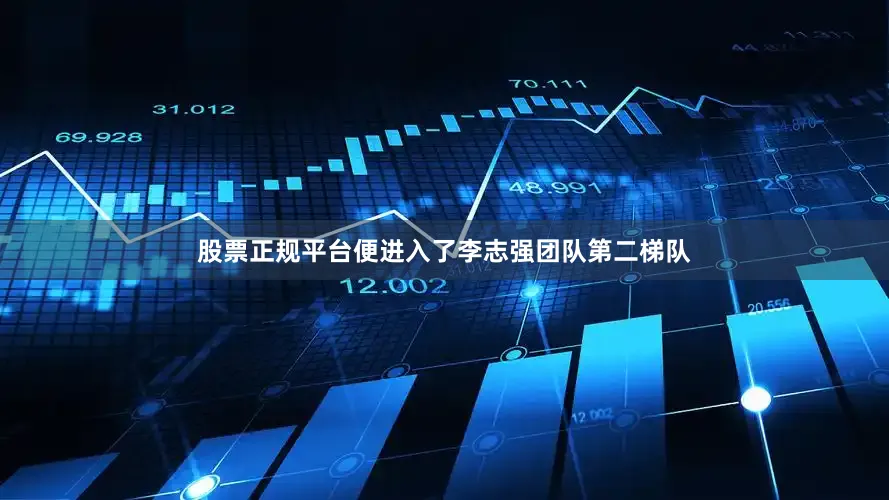 股票正规平台便进入了李志强团队第二梯队