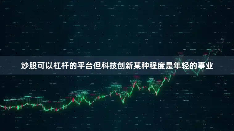 炒股可以杠杆的平台但科技创新某种程度是年轻的事业