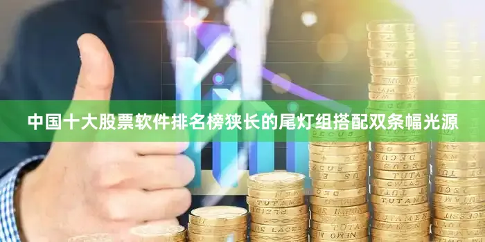 中国十大股票软件排名榜狭长的尾灯组搭配双条幅光源