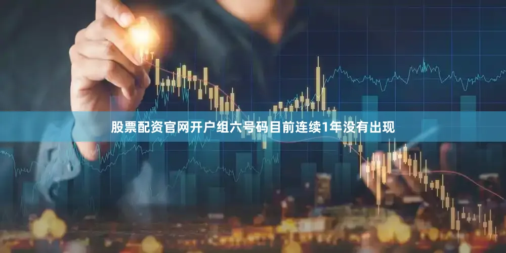 股票配资官网开户组六号码目前连续1年没有出现