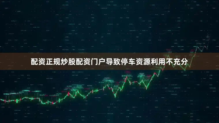 配资正规炒股配资门户导致停车资源利用不充分