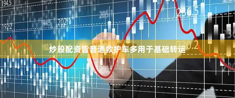 炒股配资皆普通救护车多用于基础转运