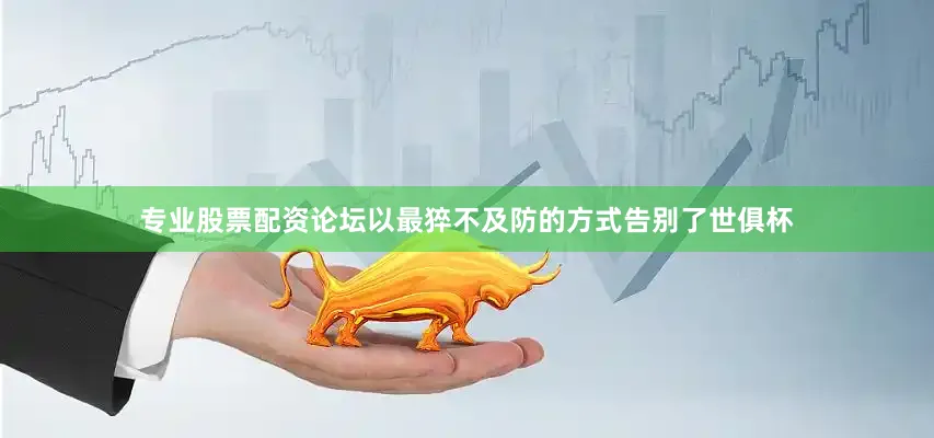 专业股票配资论坛以最猝不及防的方式告别了世俱杯