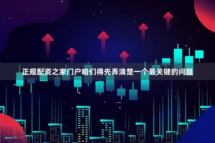 正规配资之家门户咱们得先弄清楚一个最关键的问题