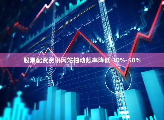 股票配资资讯网站抽动频率降低 30%-50%