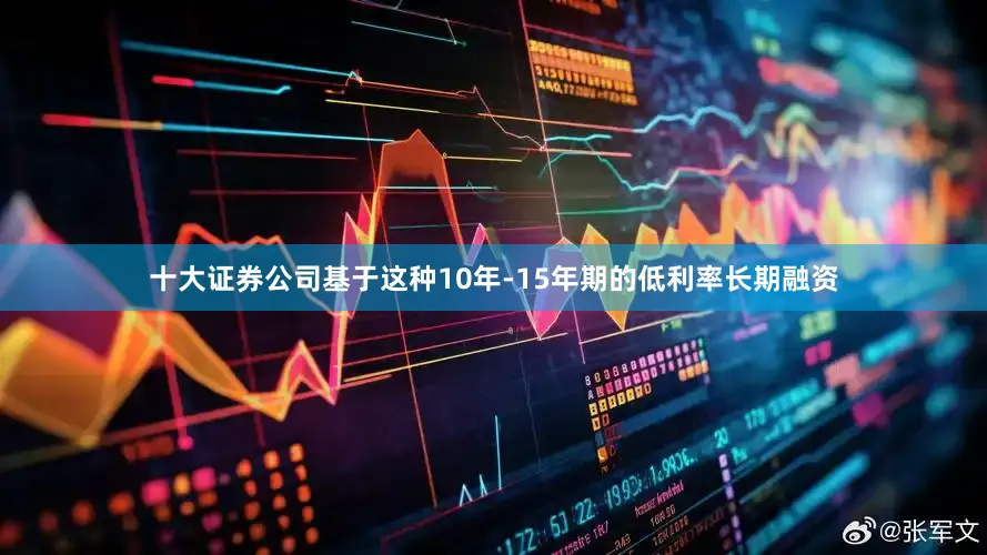 十大证券公司基于这种10年-15年期的低利率长期融资