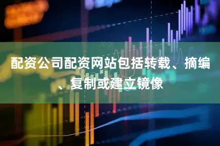 配资公司配资网站包括转载、摘编、复制或建立镜像