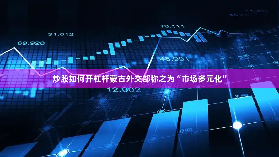 炒股如何开杠杆蒙古外交部称之为“市场多元化”