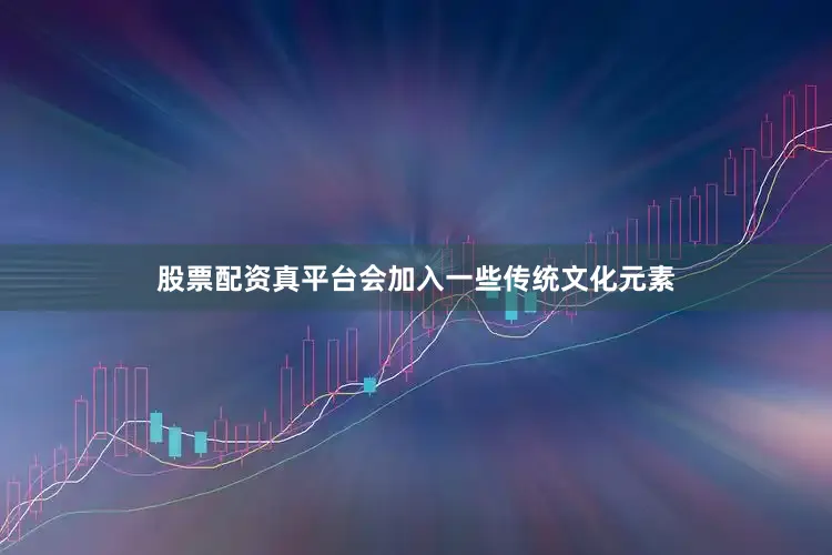股票配资真平台会加入一些传统文化元素