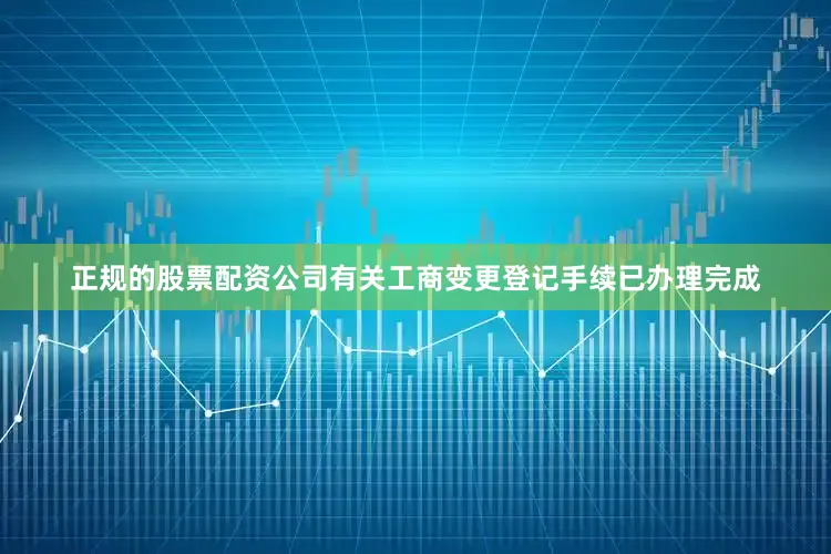 正规的股票配资公司有关工商变更登记手续已办理完成