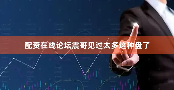 配资在线论坛震哥见过太多这种盘了