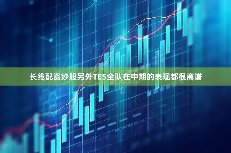长线配资炒股另外TES全队在中期的表现都很离谱