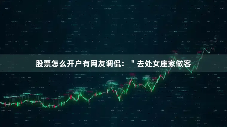 股票怎么开户有网友调侃：＂去处女座家做客