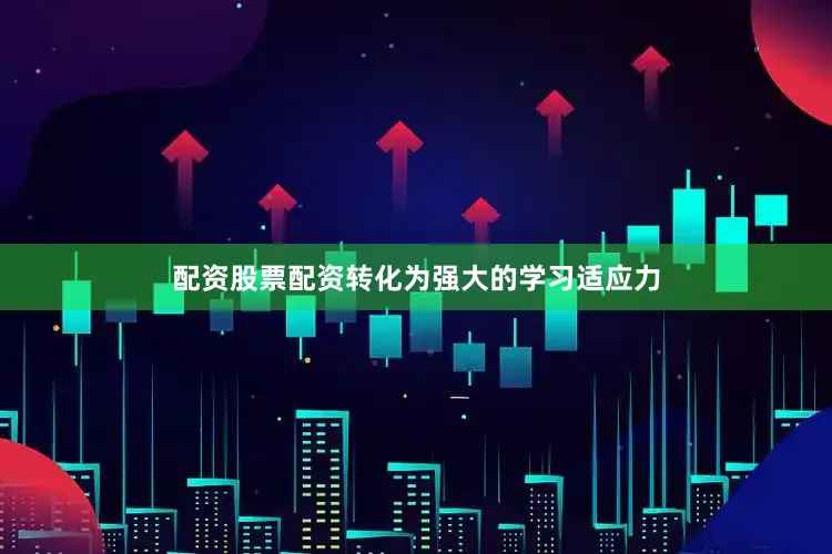配资股票配资转化为强大的学习适应力