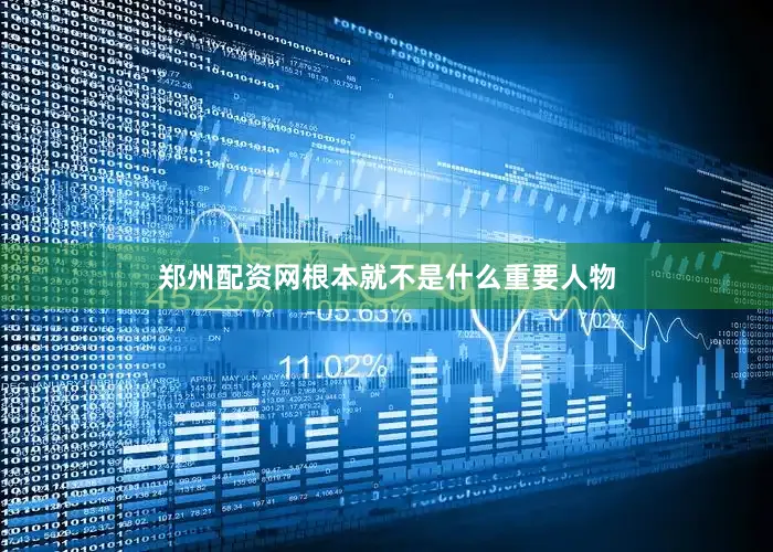郑州配资网根本就不是什么重要人物