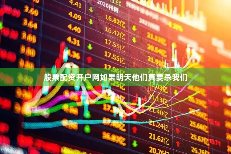 股票配资开户网如果明天他们真要杀我们