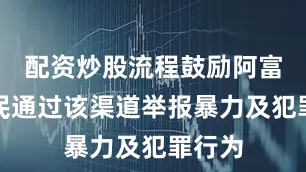 配资炒股流程鼓励阿富汗平民通过该渠道举报暴力及犯罪行为