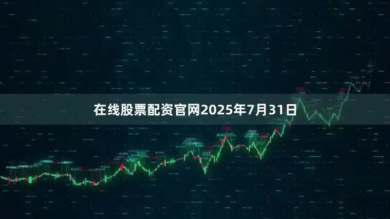 在线股票配资官网2025年7月31日