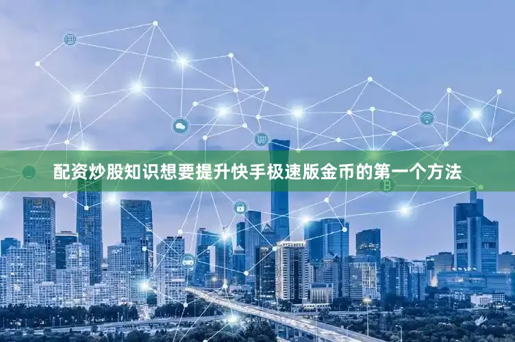 配资炒股知识想要提升快手极速版金币的第一个方法