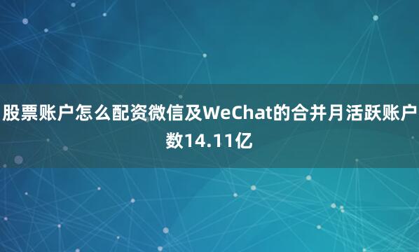股票账户怎么配资微信及WeChat的合并月活跃账户数14.11亿
