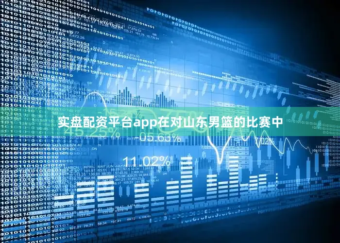 实盘配资平台app在对山东男篮的比赛中