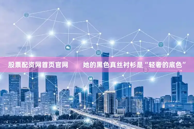 股票配资网首页官网        她的黑色真丝衬衫是“轻奢的底色”