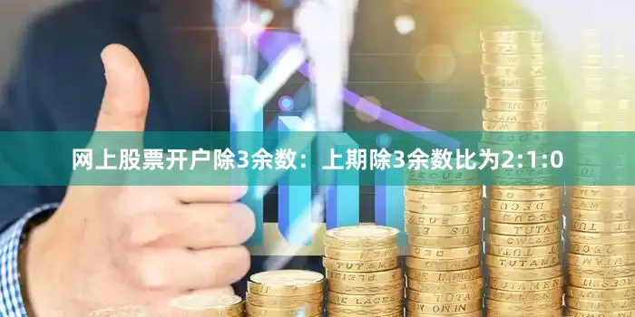 网上股票开户　　除3余数：上期除3余数比为2:1:0