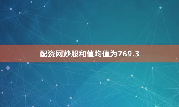 配资网炒股和值均值为769.3