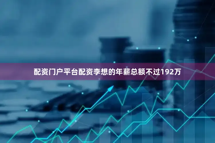 配资门户平台配资李想的年薪总额不过192万