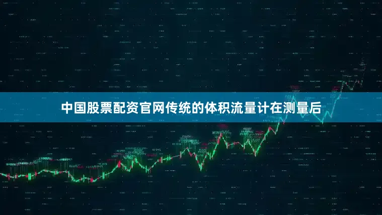 中国股票配资官网传统的体积流量计在测量后