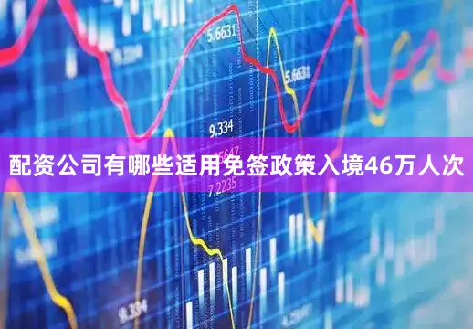 配资公司有哪些适用免签政策入境46万人次