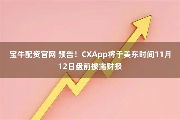 宝牛配资官网 预告！CXApp将于美东时间11月12日盘前披露财报