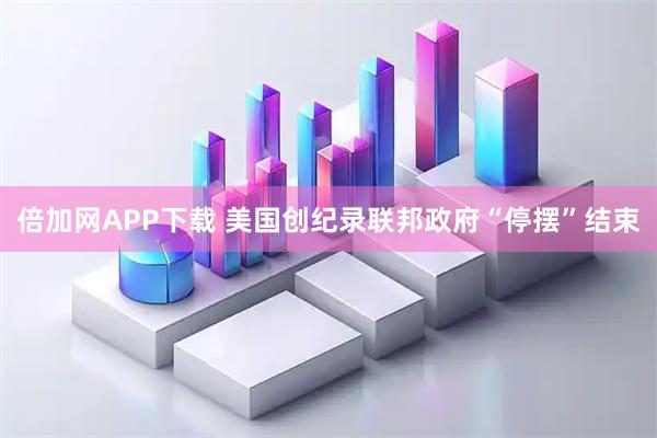 倍加网APP下载 美国创纪录联邦政府“停摆”结束
