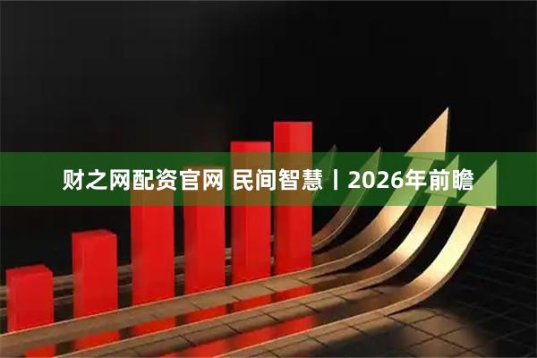 财之网配资官网 民间智慧丨2026年前瞻