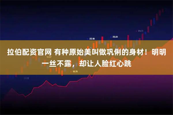 拉伯配资官网 有种原始美叫做巩俐的身材！明明一丝不露，却让人脸红心跳