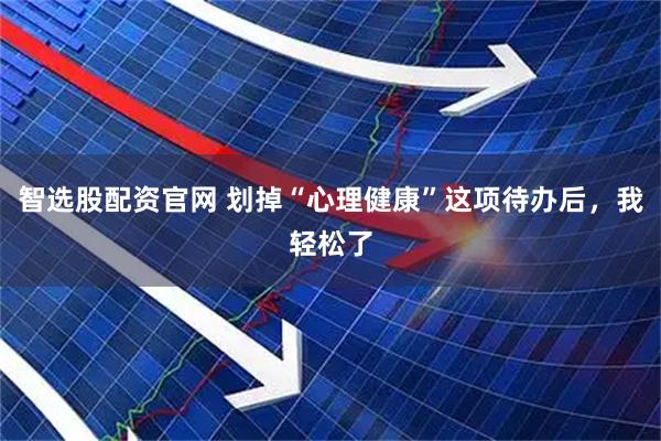 智选股配资官网 划掉“心理健康”这项待办后，我轻松了